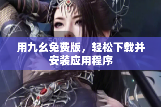 用九幺免费版，轻松下载并安装应用程序