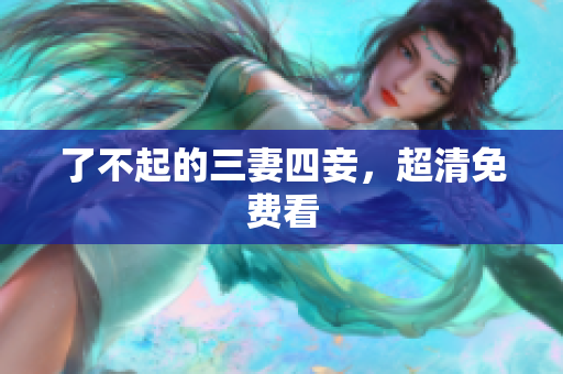 了不起的三妻四妾，超清免费看