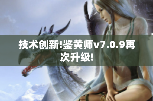 技术创新!鉴黄师v7.0.9再次升级!