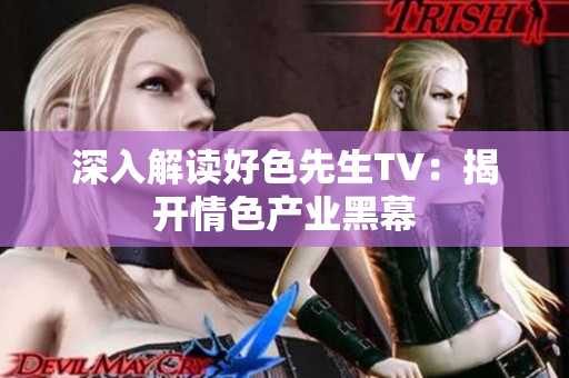 深入解读好色先生TV：揭开情色产业黑幕