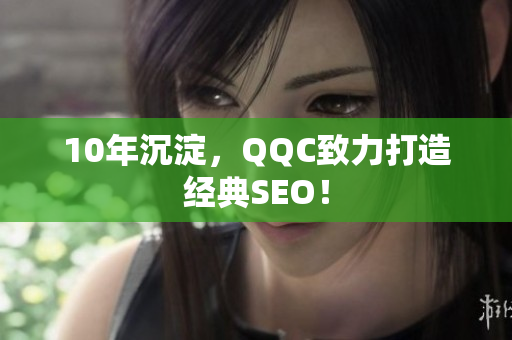 10年沉淀，QQC致力打造经典SEO！