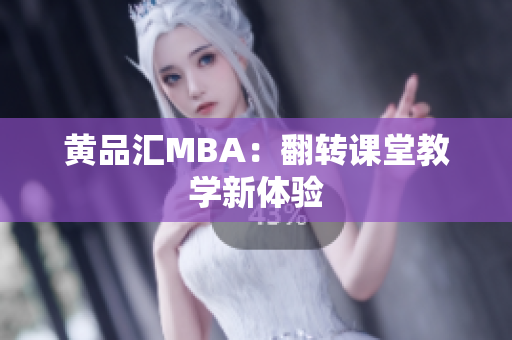 黄品汇MBA：翻转课堂教学新体验