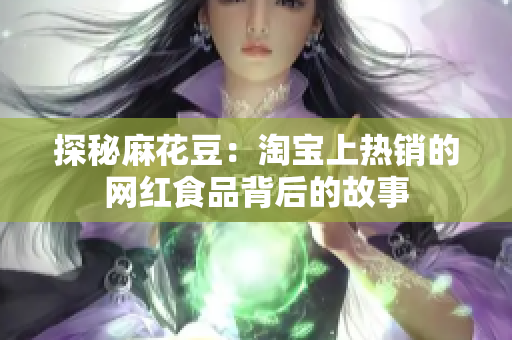 探秘麻花豆：淘宝上热销的网红食品背后的故事