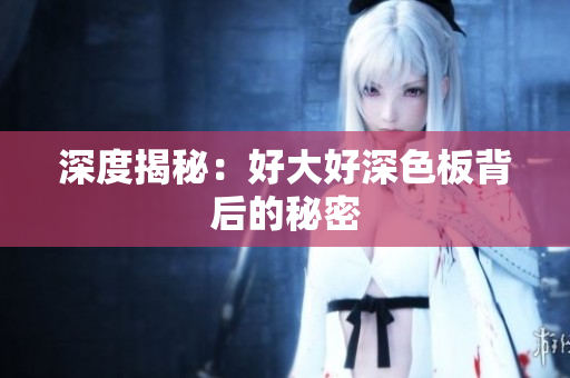 深度揭秘：好大好深色板背后的秘密