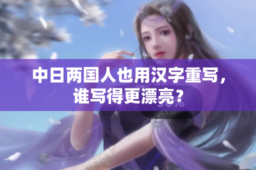 中日两国人也用汉字重写，谁写得更漂亮？