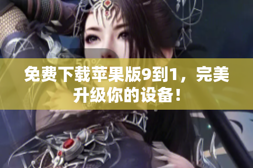 免费下载苹果版9到1，完美升级你的设备！