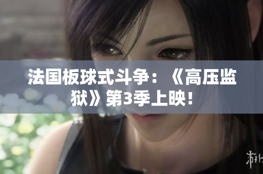 法国板球式斗争：《高压监狱》第3季上映！
