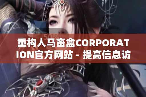 重构人马畜禽CORPORATION官方网站 - 提高信息访问与可用性