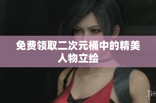免费领取二次元桶中的精美人物立绘