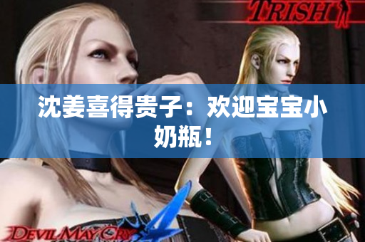 沈姜喜得贵子：欢迎宝宝小奶瓶！