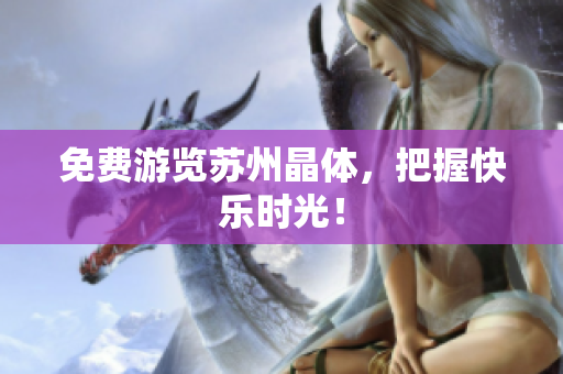 免费游览苏州晶体，把握快乐时光！