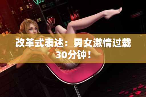 改革式表述：男女激情过载30分钟！