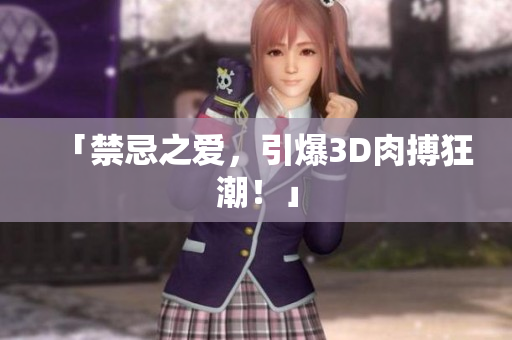 「禁忌之爱，引爆3D肉搏狂潮！」