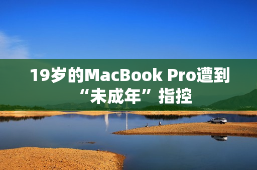 19岁的MacBook Pro遭到“未成年”指控