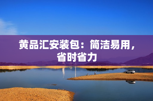 黄品汇安装包：简洁易用，省时省力