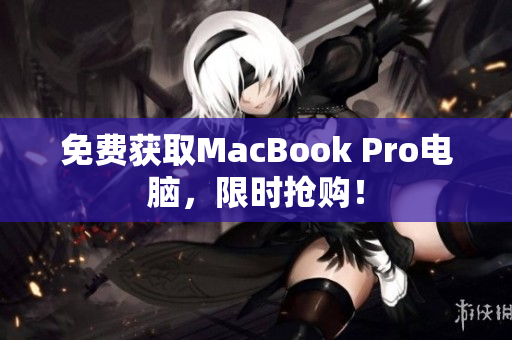 免费获取MacBook Pro电脑，限时抢购！