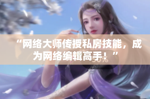 “网络大师传授私房技能，成为网络编辑高手！”
