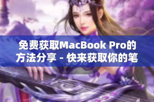 免费获取MacBook Pro的方法分享 - 快来获取你的笔记本电脑吧！