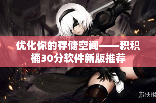 优化你的存储空间——积积桶30分软件新版推荐