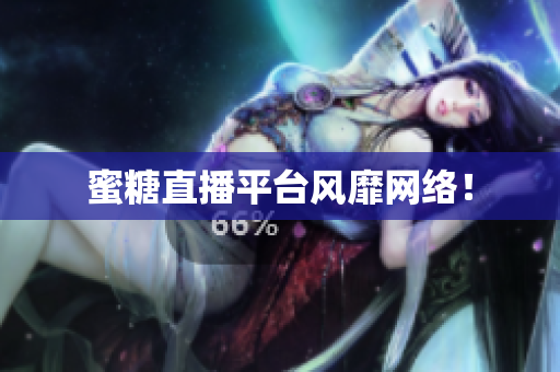 蜜糖直播平台风靡网络！