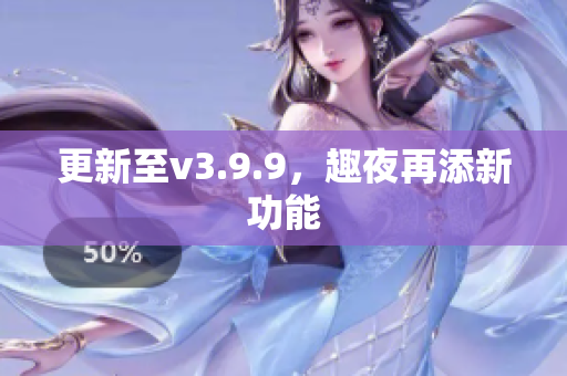 更新至v3.9.9，趣夜再添新功能