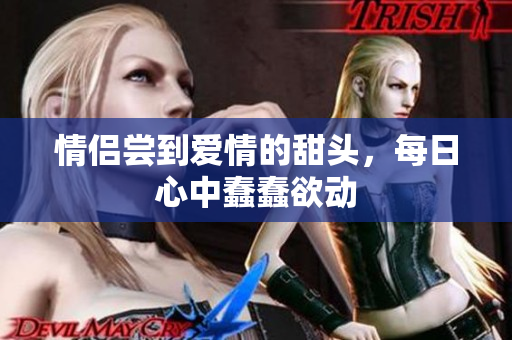 情侣尝到爱情的甜头，每日心中蠢蠢欲动