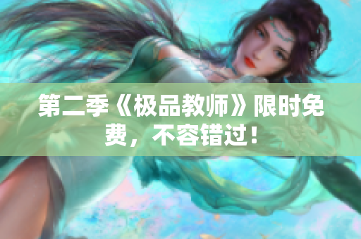 第二季《极品教师》限时免费，不容错过！