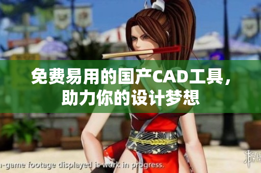 免费易用的国产CAD工具，助力你的设计梦想