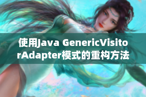 使用Java GenericVisitorAdapter模式的重构方法
