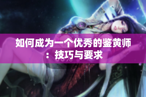 如何成为一个优秀的鉴黄师：技巧与要求