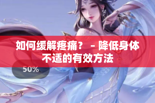 如何缓解疼痛？ – 降低身体不适的有效方法