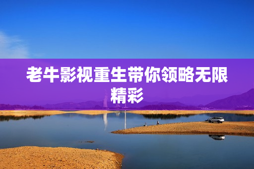 老牛影视重生带你领略无限精彩