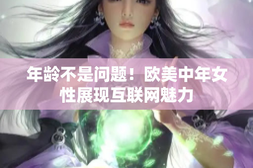 年龄不是问题！欧美中年女性展现互联网魅力