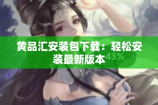 黄品汇安装包下载：轻松安装最新版本