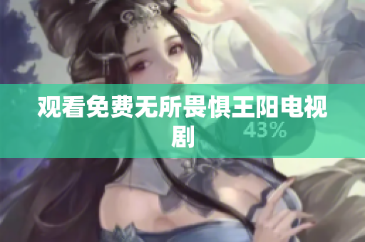 观看免费无所畏惧王阳电视剧