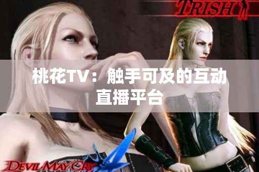 桃花TV：触手可及的互动直播平台