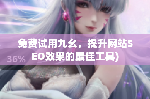 免费试用九幺，提升网站SEO效果的最佳工具)