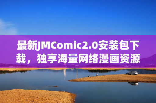 最新JMComic2.0安装包下载，独享海量网络漫画资源