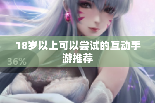 18岁以上可以尝试的互动手游推荐
