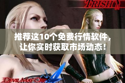 推荐这10个免费行情软件，让你实时获取市场动态！