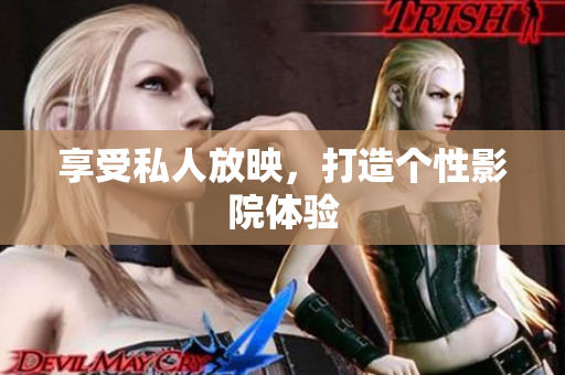 享受私人放映，打造个性影院体验