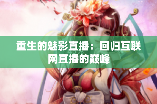 重生的魅影直播：回归互联网直播的巅峰