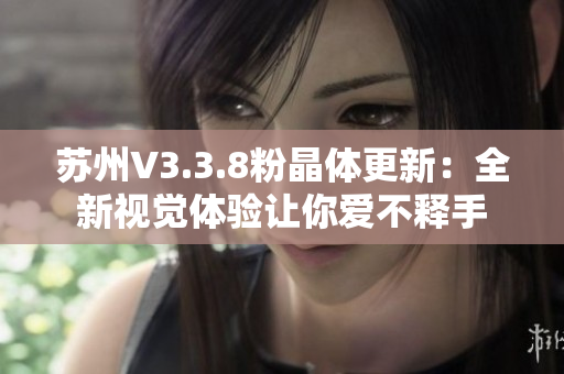 苏州V3.3.8粉晶体更新：全新视觉体验让你爱不释手