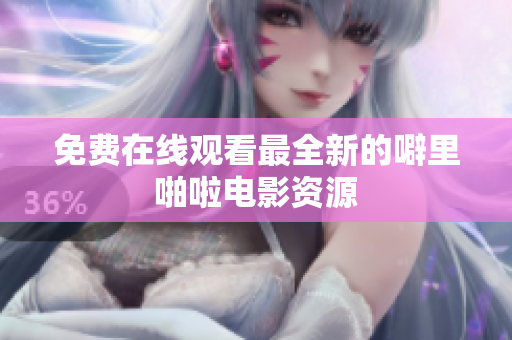 免费在线观看最全新的噼里啪啦电影资源