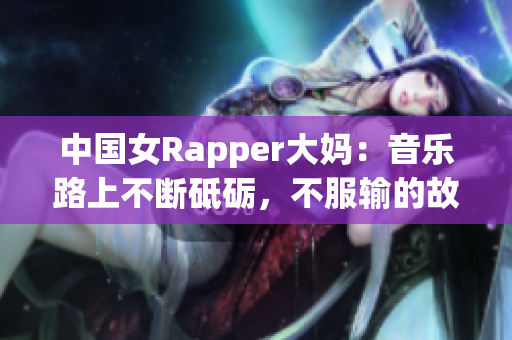 中国女Rapper大妈：音乐路上不断砥砺，不服输的故事