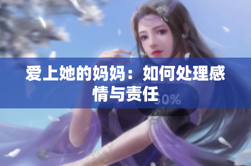 爱上她的妈妈：如何处理感情与责任