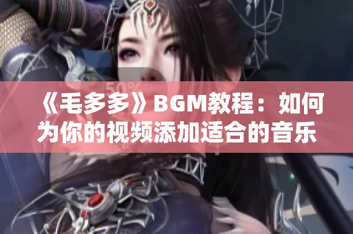 《毛多多》BGM教程：如何为你的视频添加适合的音乐？