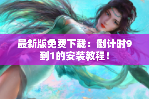 最新版免费下载：倒计时9到1的安装教程！
