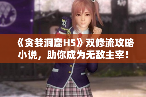 《贪婪洞窟H5》双修流攻略小说，助你成为无敌主宰！