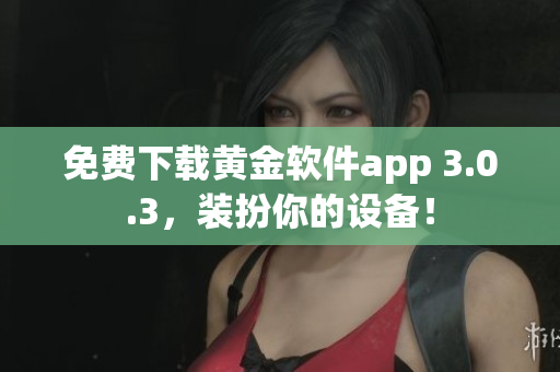 免费下载黄金软件app 3.0.3，装扮你的设备！